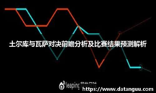 土尔库与瓦萨对决前瞻分析及比赛结果预测解析