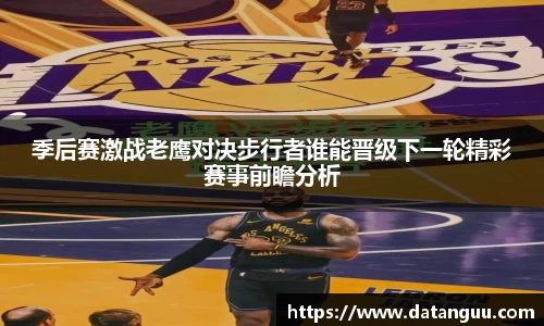 季后赛激战老鹰对决步行者谁能晋级下一轮精彩赛事前瞻分析