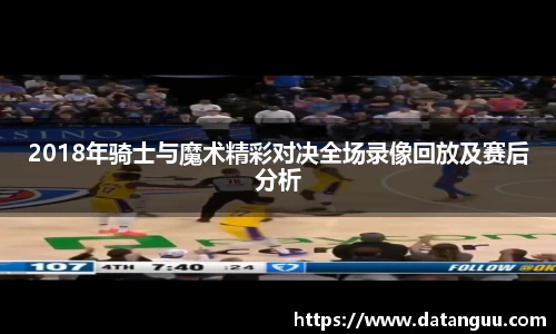 2018年骑士与魔术精彩对决全场录像回放及赛后分析